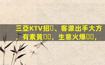 三亞KTV招、客源出手大方，有素質，生意火爆，